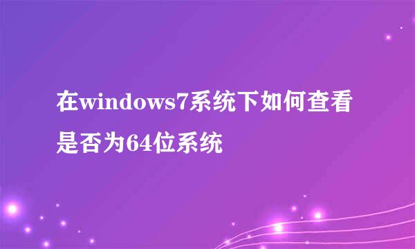 在windows7系统下如何查看是否为64位系统