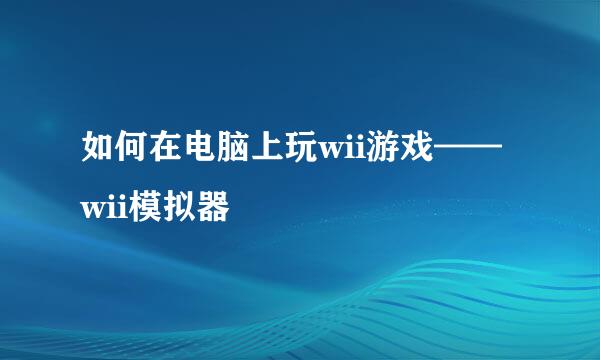 如何在电脑上玩wii游戏——wii模拟器