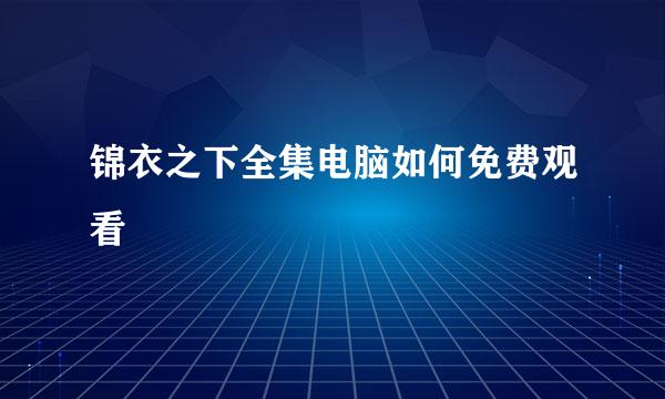 锦衣之下全集电脑如何免费观看