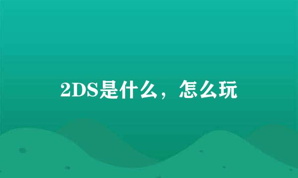 2DS是什么，怎么玩