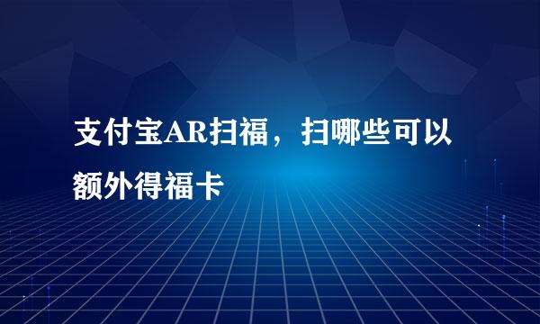 支付宝AR扫福，扫哪些可以额外得福卡