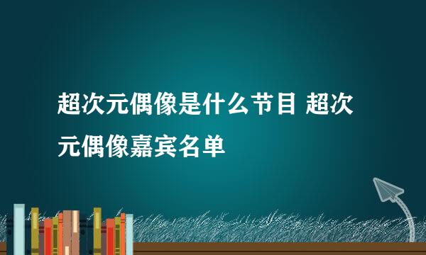 超次元偶像是什么节目 超次元偶像嘉宾名单