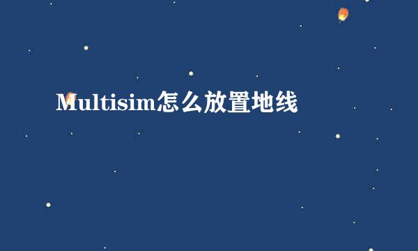 Multisim怎么放置地线