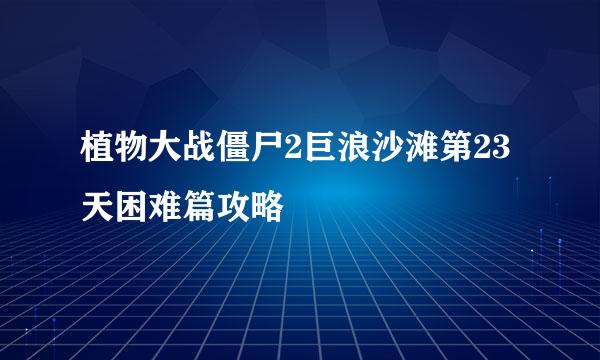 植物大战僵尸2巨浪沙滩第23天困难篇攻略