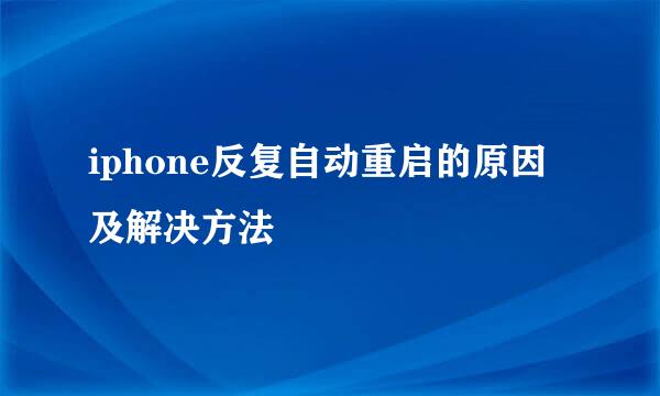 iphone反复自动重启的原因及解决方法