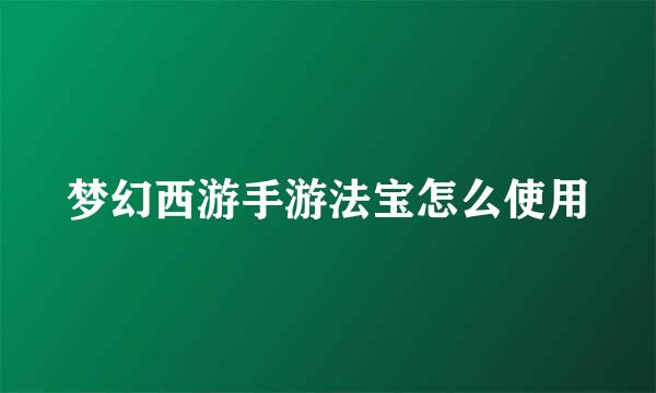 梦幻西游手游法宝怎么使用