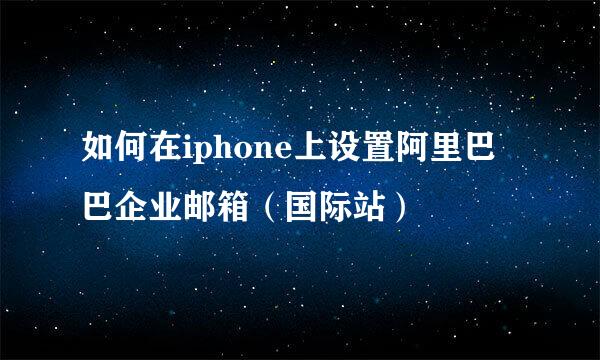 如何在iphone上设置阿里巴巴企业邮箱（国际站）