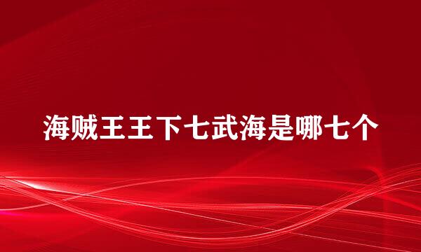 海贼王王下七武海是哪七个