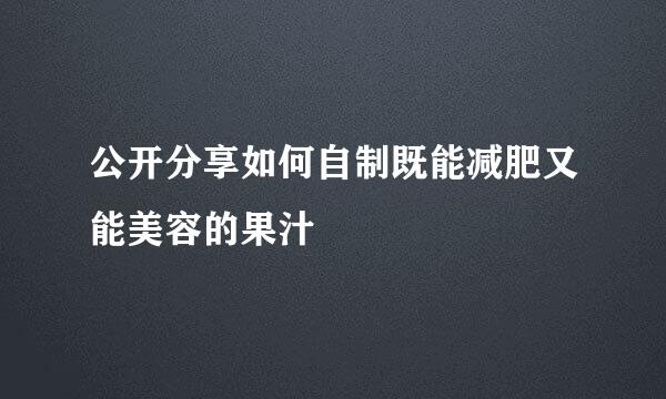 公开分享如何自制既能减肥又能美容的果汁