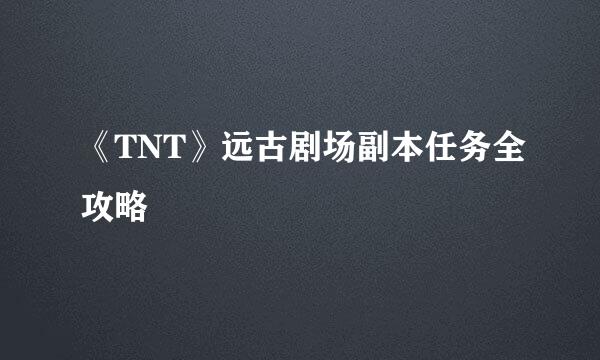 《TNT》远古剧场副本任务全攻略