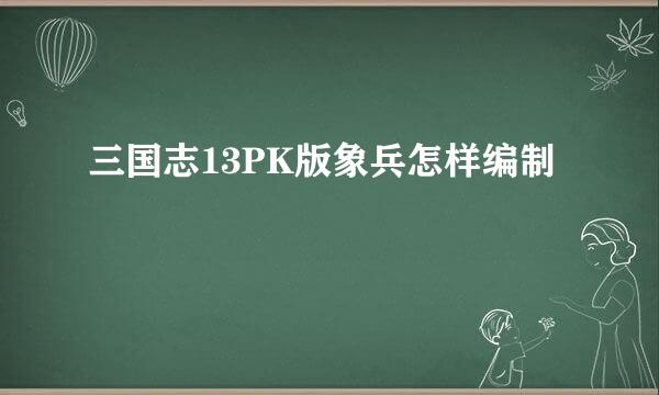 三国志13PK版象兵怎样编制