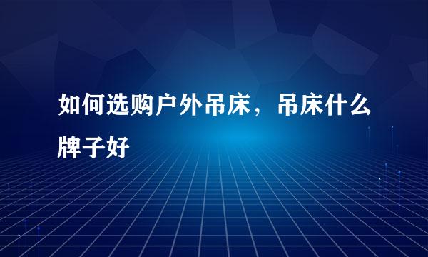 如何选购户外吊床，吊床什么牌子好