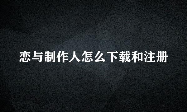 恋与制作人怎么下载和注册