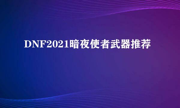 DNF2021暗夜使者武器推荐