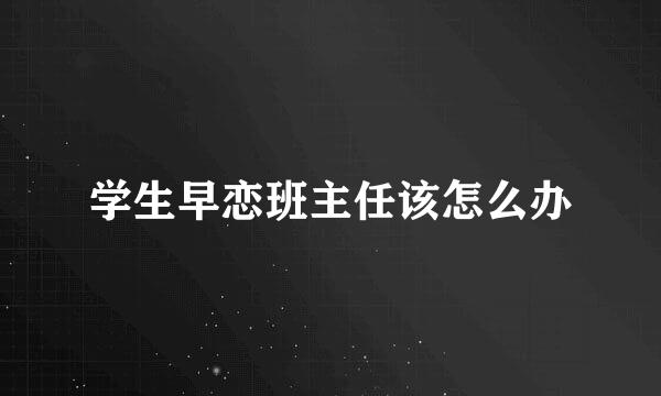 学生早恋班主任该怎么办