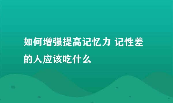 如何增强提高记忆力 记性差的人应该吃什么