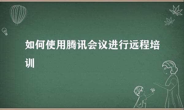 如何使用腾讯会议进行远程培训