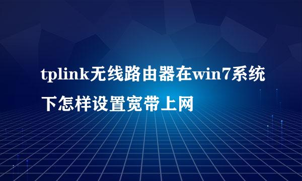 tplink无线路由器在win7系统下怎样设置宽带上网