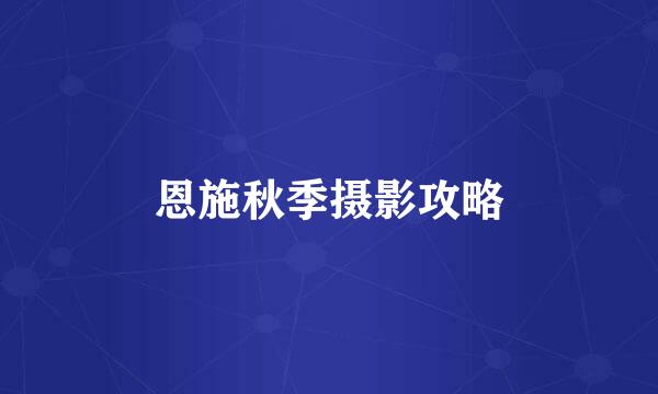 恩施秋季摄影攻略