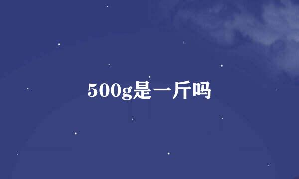 500g是一斤吗