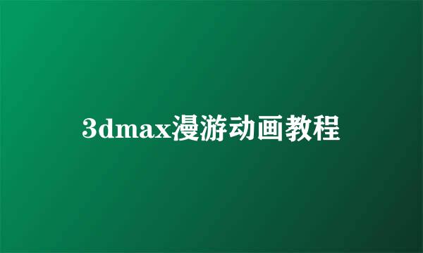 3dmax漫游动画教程