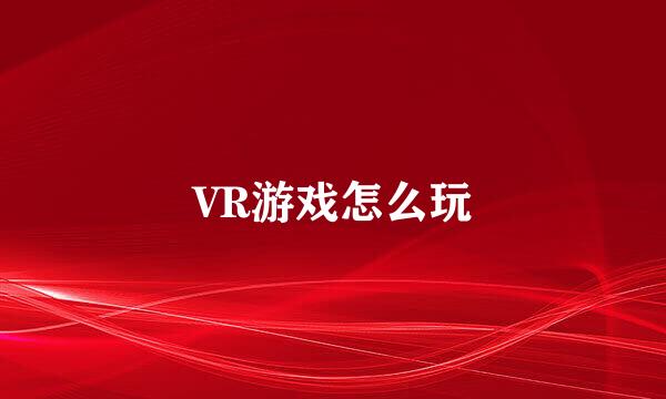 VR游戏怎么玩