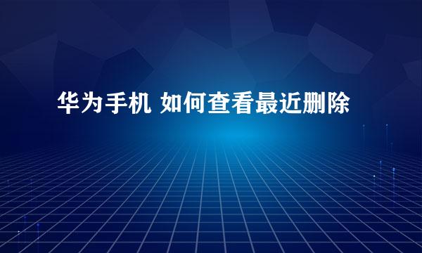 华为手机 如何查看最近删除