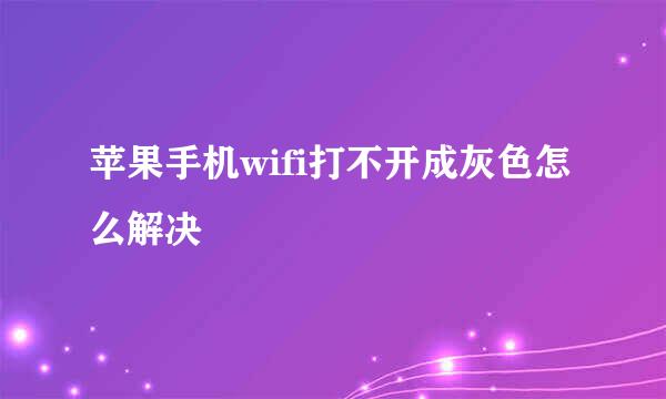 苹果手机wifi打不开成灰色怎么解决