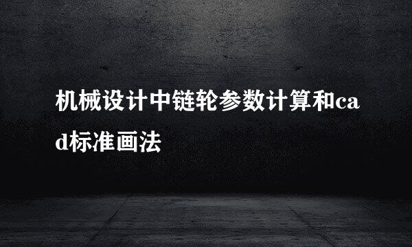 机械设计中链轮参数计算和cad标准画法