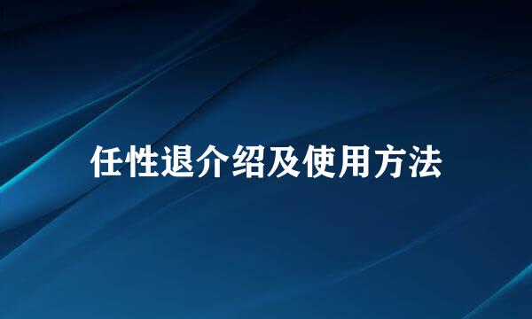 任性退介绍及使用方法