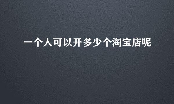 一个人可以开多少个淘宝店呢