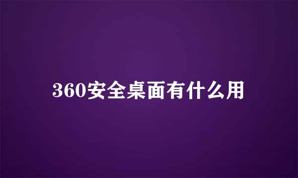 360安全桌面有什么用