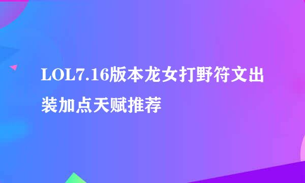 LOL7.16版本龙女打野符文出装加点天赋推荐