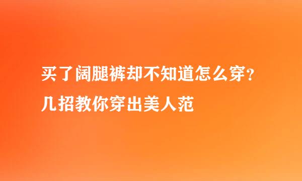 买了阔腿裤却不知道怎么穿？几招教你穿出美人范