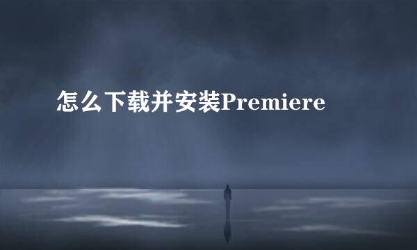 怎么下载并安装Premiere