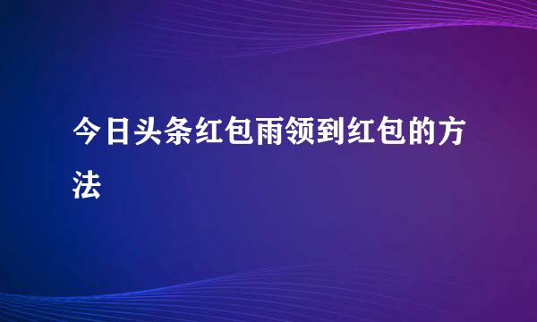 今日头条红包雨领到红包的方法