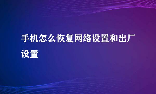 手机怎么恢复网络设置和出厂设置