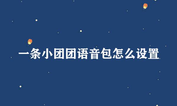 一条小团团语音包怎么设置