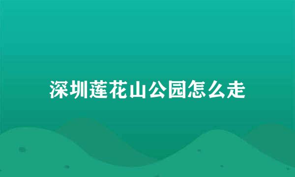 深圳莲花山公园怎么走