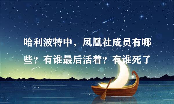 哈利波特中，凤凰社成员有哪些？有谁最后活着？有谁死了