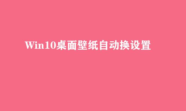 Win10桌面壁纸自动换设置