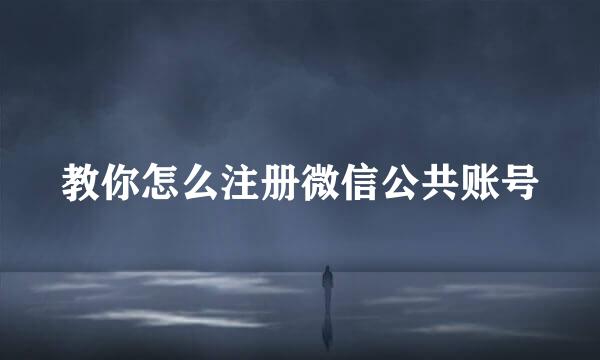 教你怎么注册微信公共账号