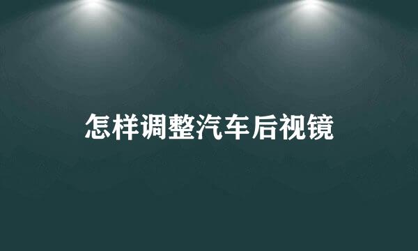 怎样调整汽车后视镜