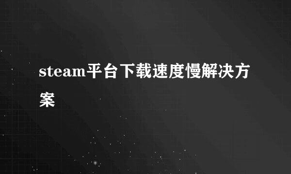 steam平台下载速度慢解决方案