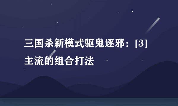 三国杀新模式驱鬼逐邪：[3]主流的组合打法