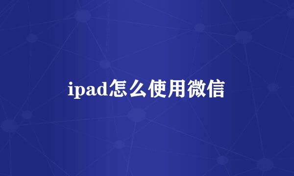 ipad怎么使用微信