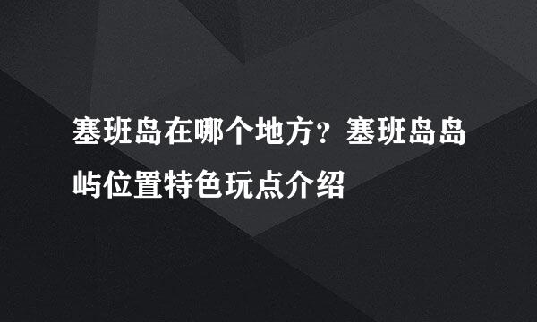 塞班岛在哪个地方？塞班岛岛屿位置特色玩点介绍