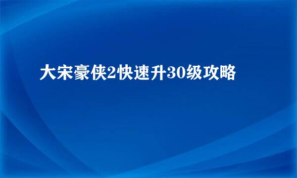 大宋豪侠2快速升30级攻略