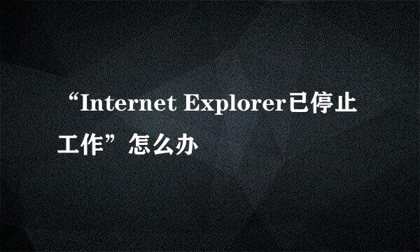 “Internet Explorer已停止工作”怎么办