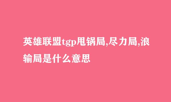 英雄联盟tgp甩锅局,尽力局,浪输局是什么意思